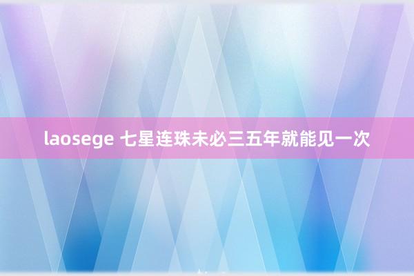 laosege 七星连珠未必三五年就能见一次