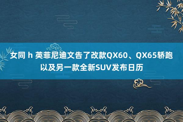 女同 h 英菲尼迪文告了改款QX60、QX65轿跑以及另一款全新SUV发布日历